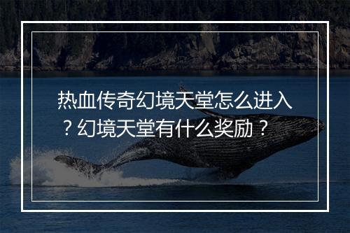 热血传奇幻境天堂怎么进入？幻境天堂有什么奖励？