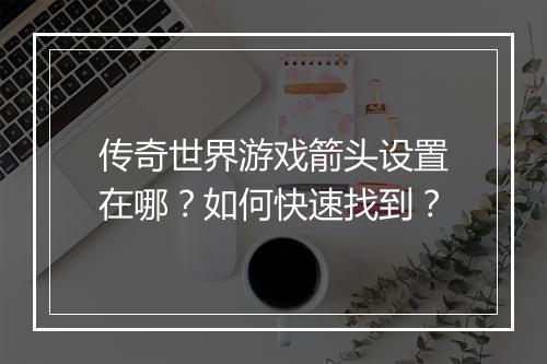 传奇世界游戏箭头设置在哪？如何快速找到？