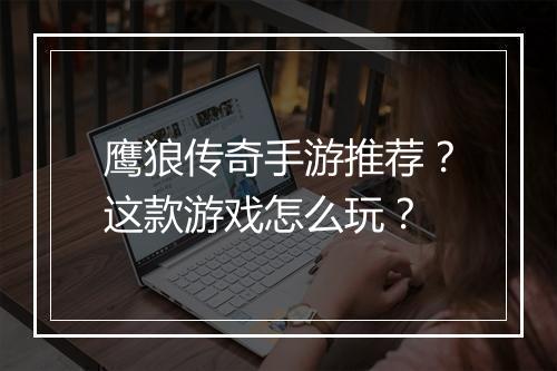 鹰狼传奇手游推荐？这款游戏怎么玩？