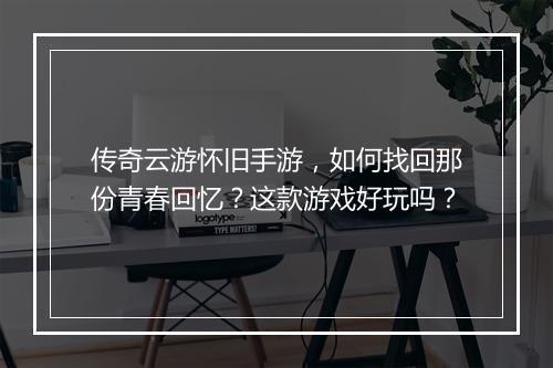 传奇云游怀旧手游，如何找回那份青春回忆？这款游戏好玩吗？
