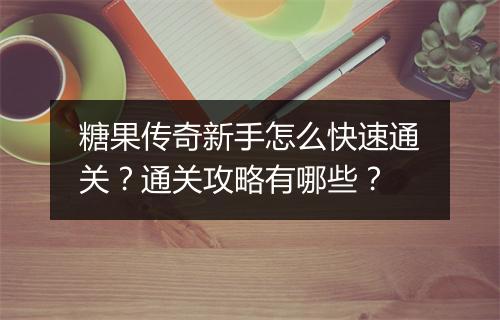 糖果传奇新手怎么快速通关？通关攻略有哪些？