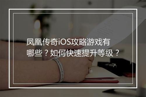 凤凰传奇iOS攻略游戏有哪些？如何快速提升等级？