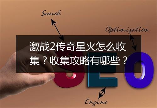 激战2传奇星火怎么收集？收集攻略有哪些？