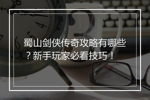蜀山剑侠传奇攻略有哪些？新手玩家必看技巧！