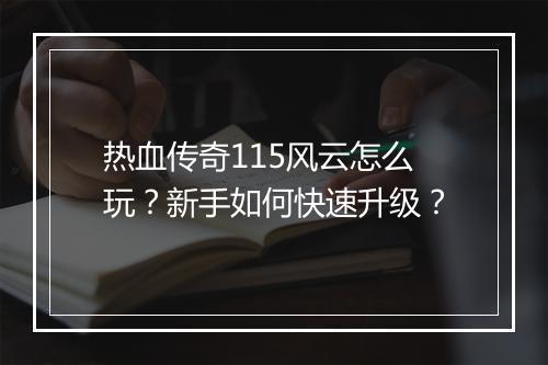 热血传奇115风云怎么玩？新手如何快速升级？