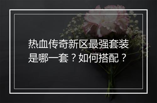 热血传奇新区最强套装是哪一套？如何搭配？