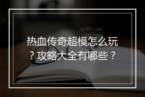 热血传奇超模怎么玩？攻略大全有哪些？