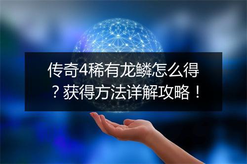 传奇4稀有龙鳞怎么得？获得方法详解攻略！