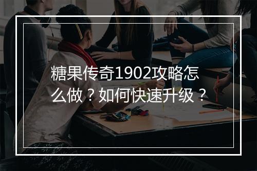 糖果传奇1902攻略怎么做？如何快速升级？