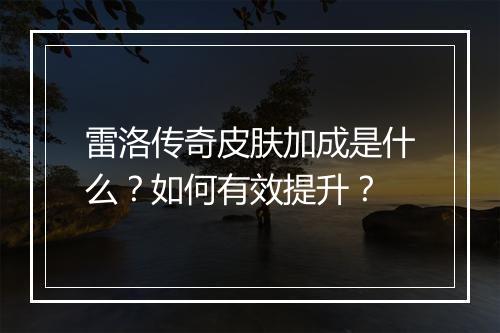 雷洛传奇皮肤加成是什么？如何有效提升？