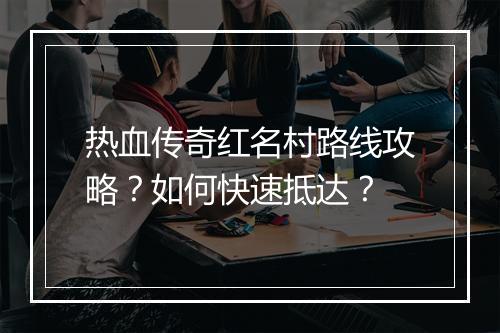 热血传奇红名村路线攻略？如何快速抵达？