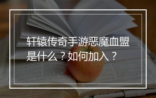 轩辕传奇手游恶魔血盟是什么？如何加入？