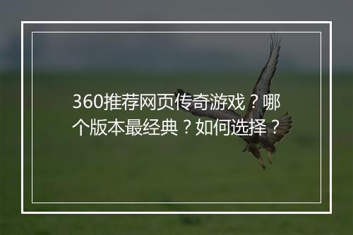 360推荐网页传奇游戏？哪个版本最经典？如何选择？