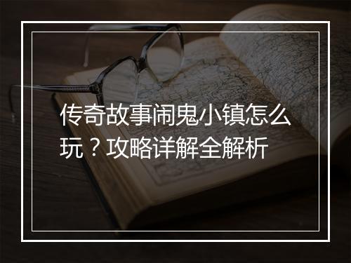 传奇故事闹鬼小镇怎么玩？攻略详解全解析