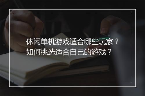 休闲单机游戏适合哪些玩家？如何挑选适合自己的游戏？