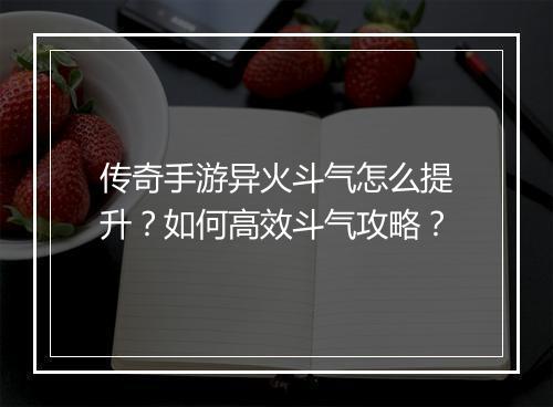 传奇手游异火斗气怎么提升？如何高效斗气攻略？