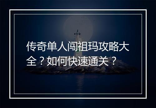 传奇单人闯祖玛攻略大全？如何快速通关？