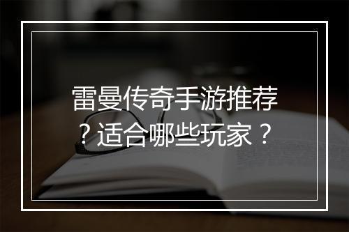 雷曼传奇手游推荐？适合哪些玩家？