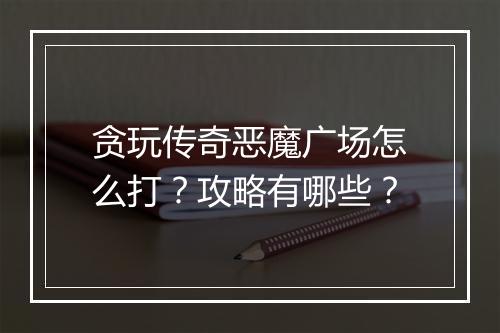 贪玩传奇恶魔广场怎么打？攻略有哪些？