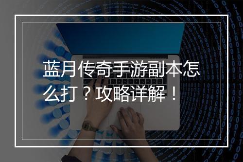 蓝月传奇手游副本怎么打？攻略详解！
