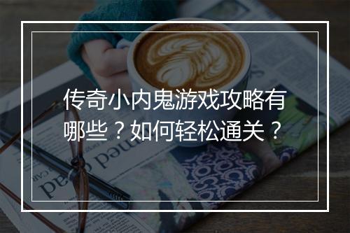 传奇小内鬼游戏攻略有哪些？如何轻松通关？
