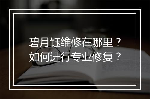 碧月钰维修在哪里？如何进行专业修复？
