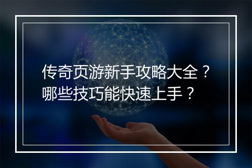 传奇页游新手攻略大全？哪些技巧能快速上手？