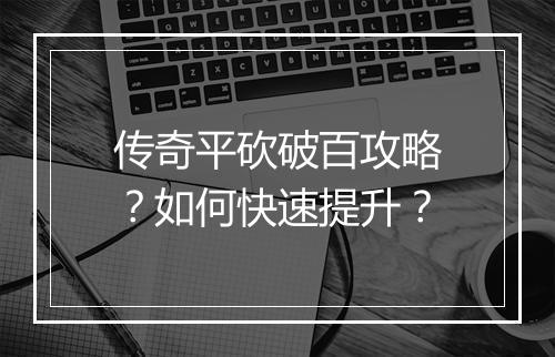 传奇平砍破百攻略？如何快速提升？