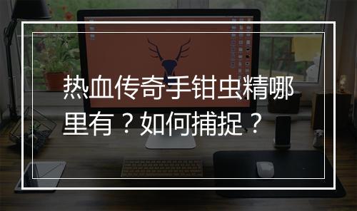 热血传奇手钳虫精哪里有？如何捕捉？