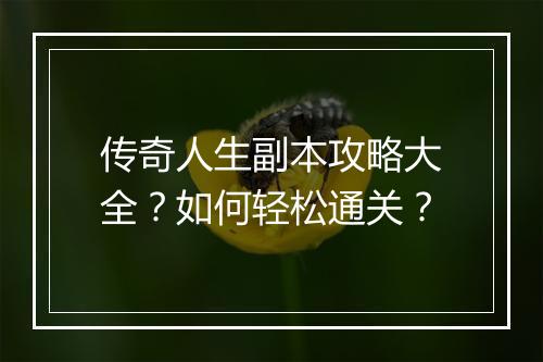 传奇人生副本攻略大全？如何轻松通关？