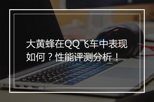 大黄蜂在QQ飞车中表现如何？性能评测分析！