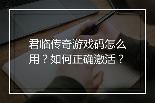 君临传奇游戏码怎么用？如何正确激活？