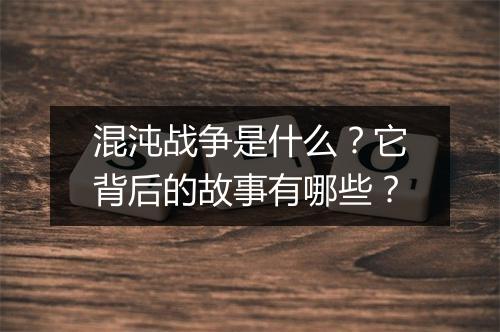 混沌战争是什么？它背后的故事有哪些？