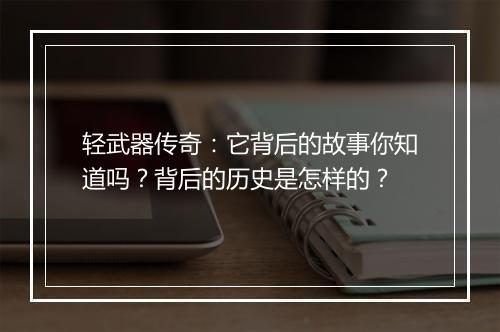 轻武器传奇：它背后的故事你知道吗？背后的历史是怎样的？