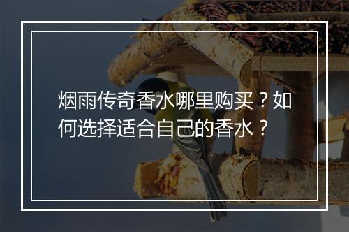 烟雨传奇香水哪里购买？如何选择适合自己的香水？