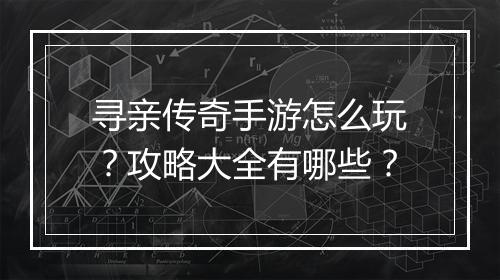 寻亲传奇手游怎么玩？攻略大全有哪些？