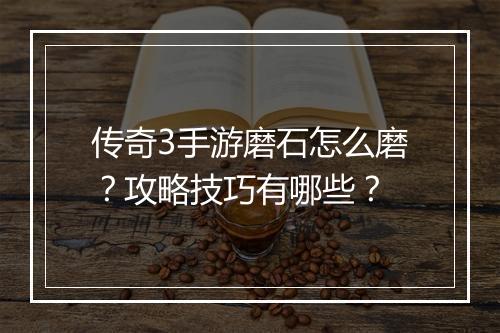 传奇3手游磨石怎么磨？攻略技巧有哪些？