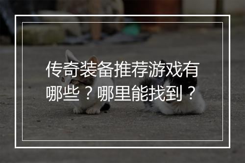 传奇装备推荐游戏有哪些？哪里能找到？