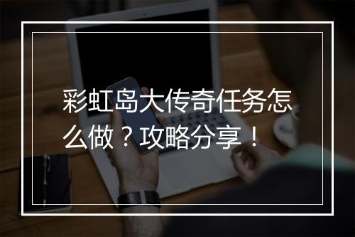 彩虹岛大传奇任务怎么做？攻略分享！