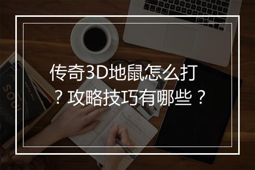 传奇3D地鼠怎么打？攻略技巧有哪些？