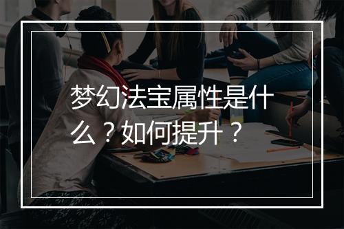 梦幻法宝属性是什么？如何提升？