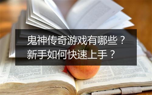 鬼神传奇游戏有哪些？新手如何快速上手？