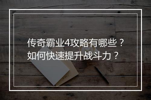 传奇霸业4攻略有哪些？如何快速提升战斗力？
