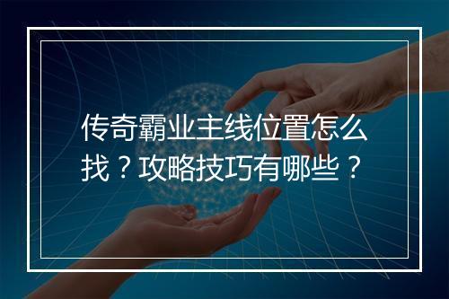 传奇霸业主线位置怎么找？攻略技巧有哪些？