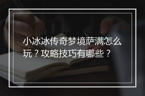 小冰冰传奇梦境萨满怎么玩？攻略技巧有哪些？