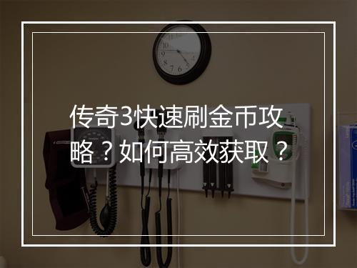 传奇3快速刷金币攻略？如何高效获取？