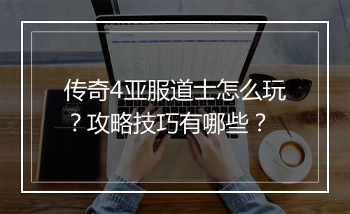 传奇4亚服道士怎么玩？攻略技巧有哪些？