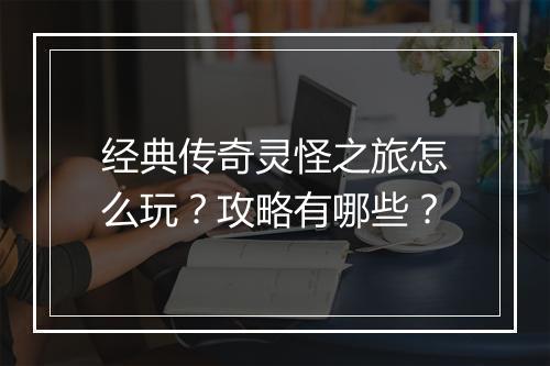 经典传奇灵怪之旅怎么玩？攻略有哪些？