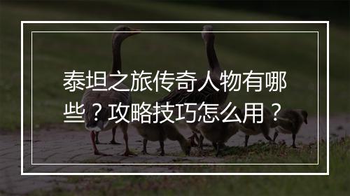 泰坦之旅传奇人物有哪些？攻略技巧怎么用？