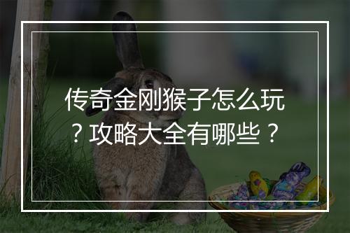 传奇金刚猴子怎么玩？攻略大全有哪些？